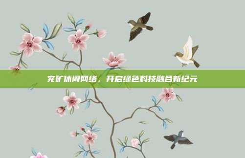 兖矿休闲网络,开启绿色科技融合新纪元
