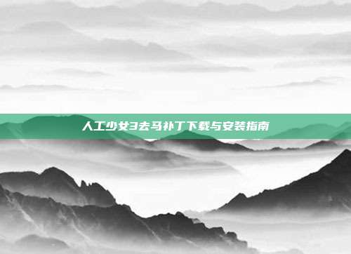 人工少女3去马补丁下载与安装指南
