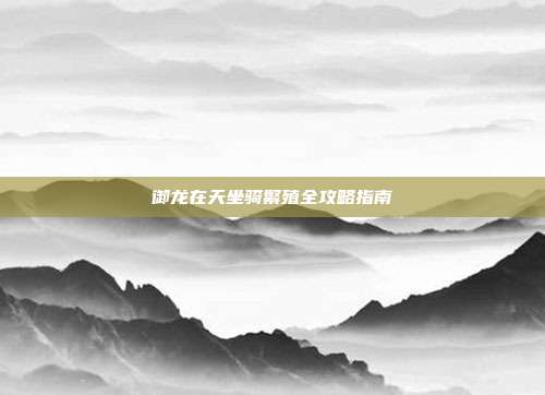 御龙在天坐骑繁殖全攻略指南