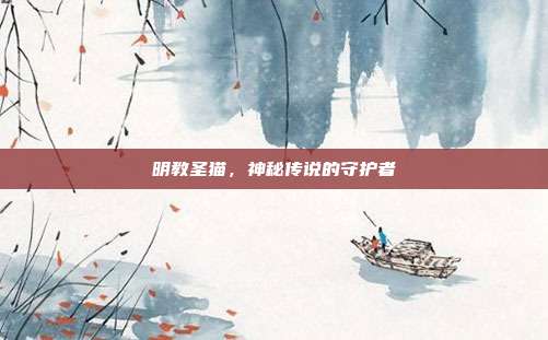明教圣猫,神秘传说的守护者