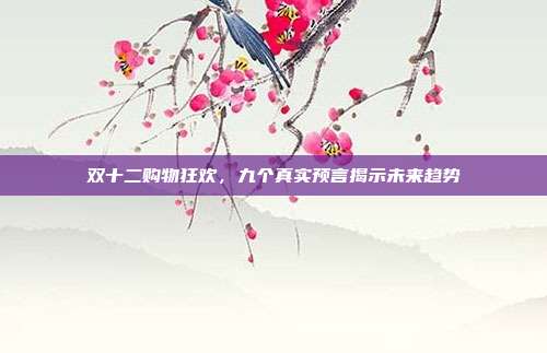 双十二购物狂欢,九个真实预言揭示未来趋势