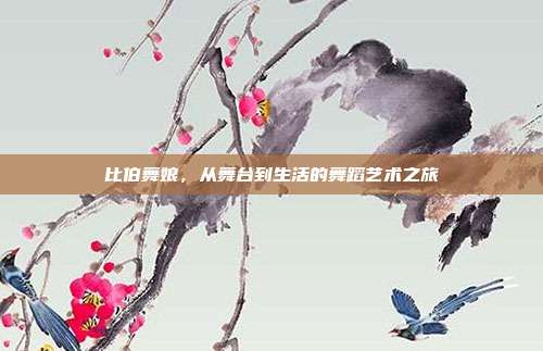 比伯舞娘,从舞台到生活的舞蹈艺术之旅
