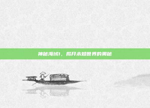 神秘海域1,揭开未知世界的奥秘