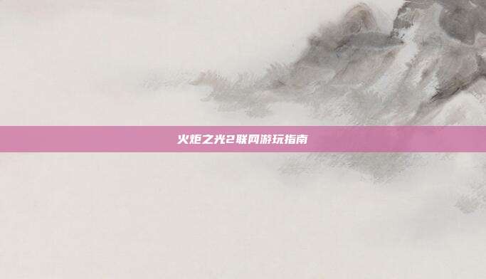 火炬之光2联网游玩指南