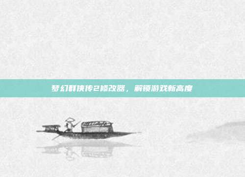梦幻群侠传2修改器,解锁游戏新高度