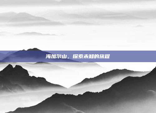 海加尔山,探索未知的旅程