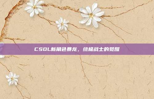 CSOL新角色暴龙,终极战士的觉醒