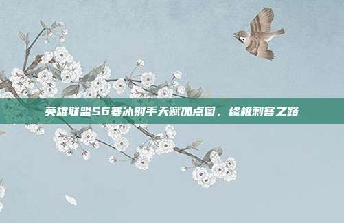 英雄联盟S6寒冰射手天赋加点图,终极刺客之路