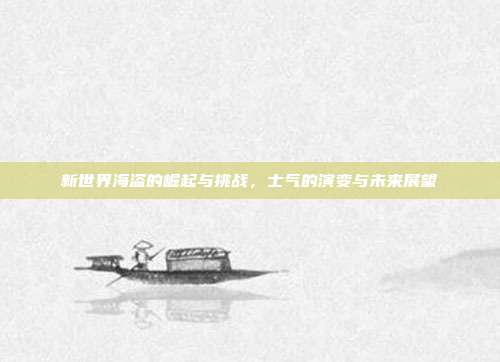 新世界海盗的崛起与挑战,士气的演变与未来展望