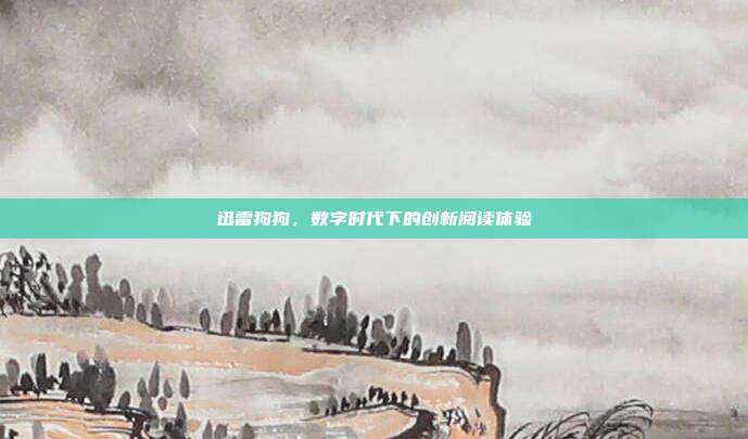迅雷狗狗,数字时代下的创新阅读体验