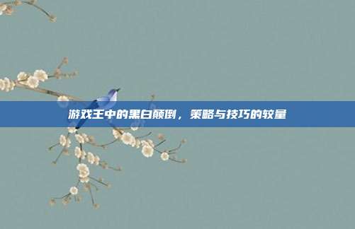 游戏王中的黑白颠倒,策略与技巧的较量