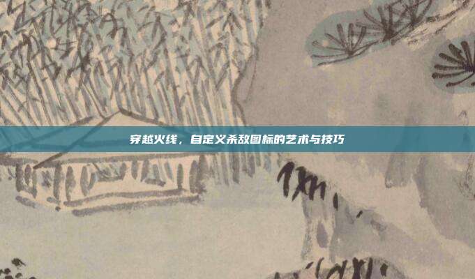 穿越火线,自定义杀敌图标的艺术与技巧