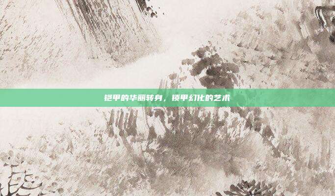 铠甲的华丽转身,锁甲幻化的艺术