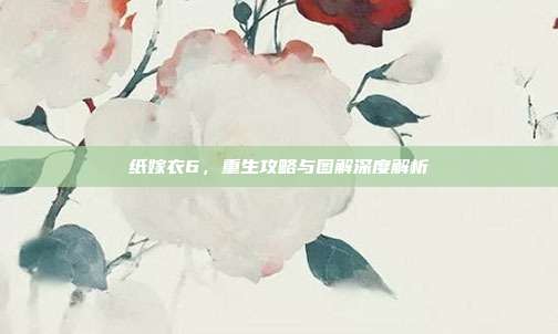 纸嫁衣6,重生攻略与图解深度解析