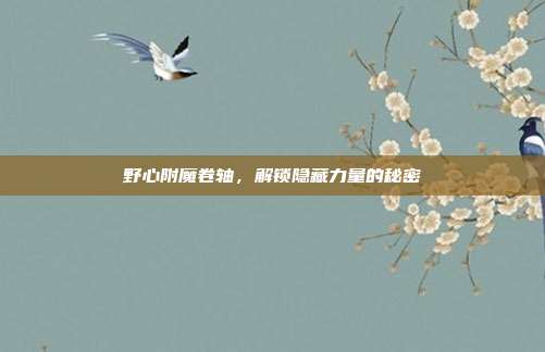野心附魔卷轴,解锁隐藏力量的秘密