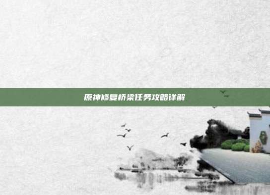 原神修复桥梁任务攻略详解