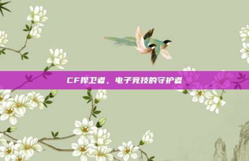 CF捍卫者,电子竞技的守护者