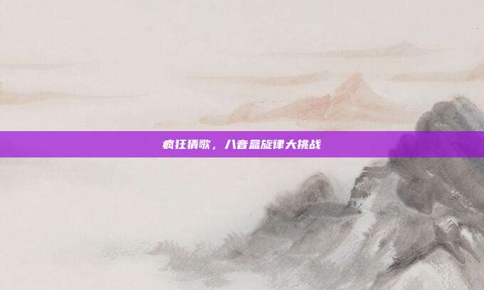 疯狂猜歌,八音盒旋律大挑战