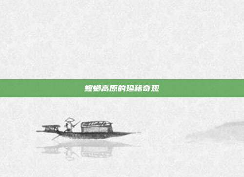 螳螂高原的珍稀奇观