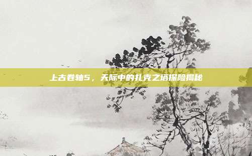 上古卷轴5,天际中的扎克之塔探险揭秘