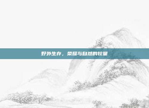 野外生存,荣耀与自然的较量