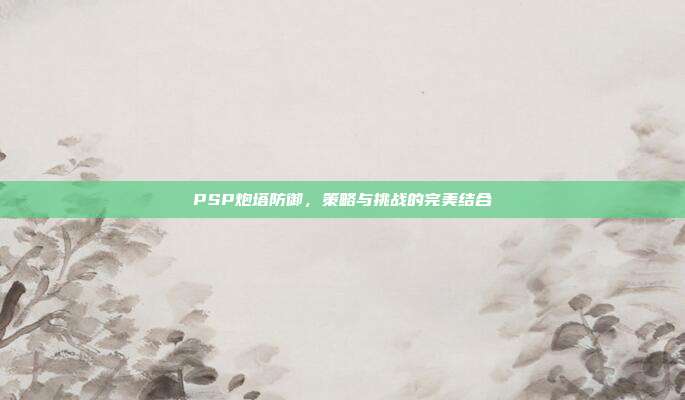 PSP炮塔防御,策略与挑战的完美结合