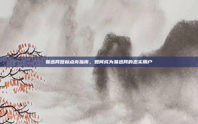 易迅网图标点亮指南,如何成为易迅网的忠实用户