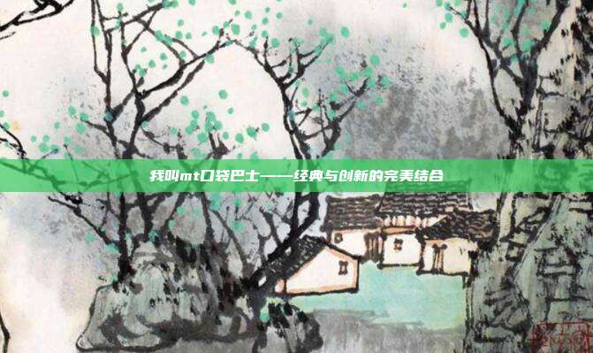 我叫mt口袋巴士——经典与创新的完美结合
