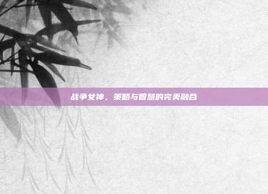 战争女神,策略与智慧的完美融合