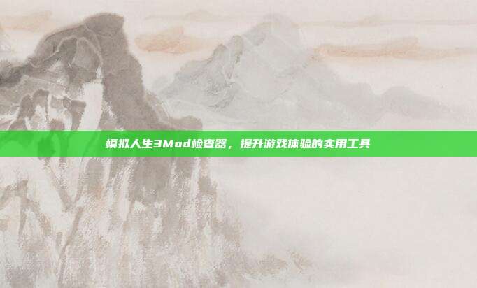 模拟人生3Mod检查器,提升游戏体验的实用工具