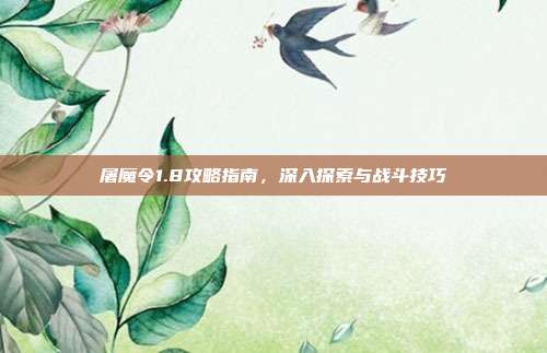 屠魔令1.8攻略指南,深入探索与战斗技巧