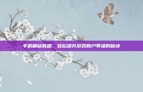 手机刷钻教程,轻松提升游戏账户等级的秘诀