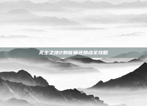 无主之地2刺客角色加点全攻略