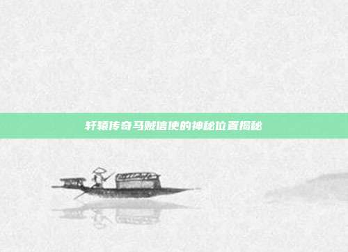 轩辕传奇马贼信使的神秘位置揭秘