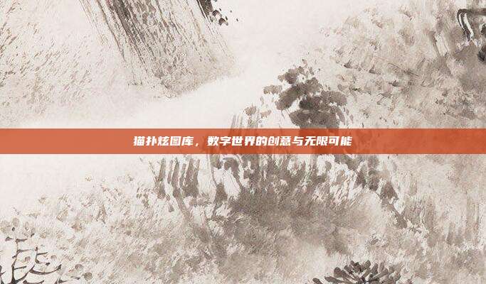 猫扑炫图库,数字世界的创意与无限可能