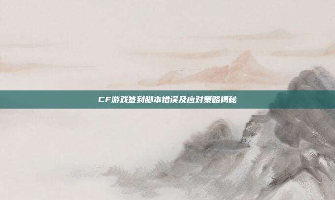CF游戏签到脚本错误及应对策略揭秘