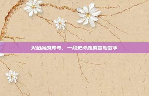 火焰魔的传奇,一段史诗般的冒险故事