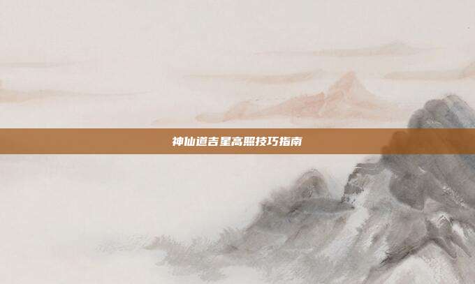 神仙道吉星高照技巧指南