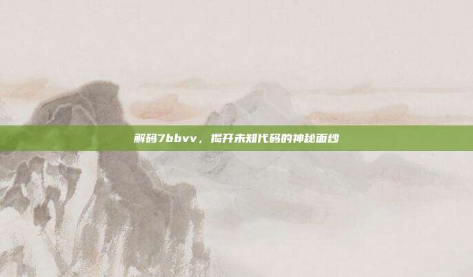 解码7bbvv,揭开未知代码的神秘面纱