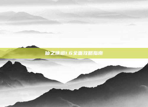 仙之侠道1.6全面攻略指南