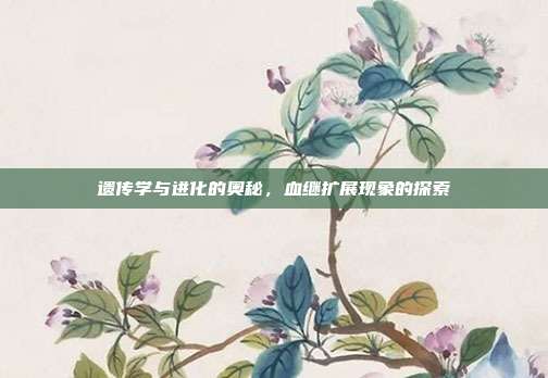 遗传学与进化的奥秘,血继扩展现象的探索