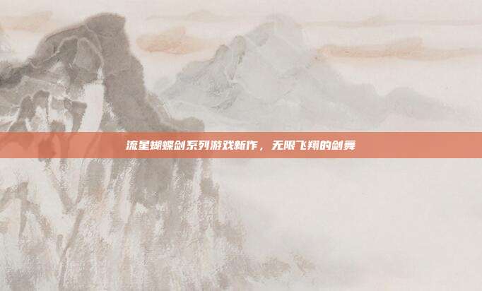 流星蝴蝶剑系列游戏新作,无限飞翔的剑舞
