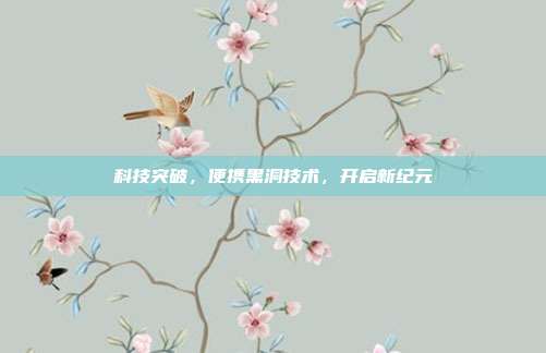 科技突破,便携黑洞技术,开启新纪元