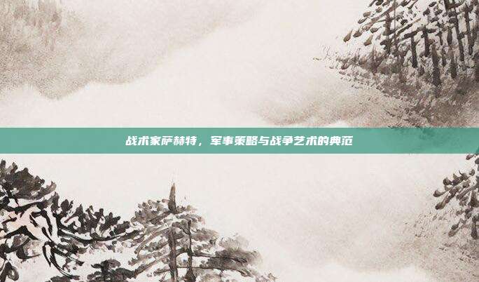 战术家萨赫特,军事策略与战争艺术的典范