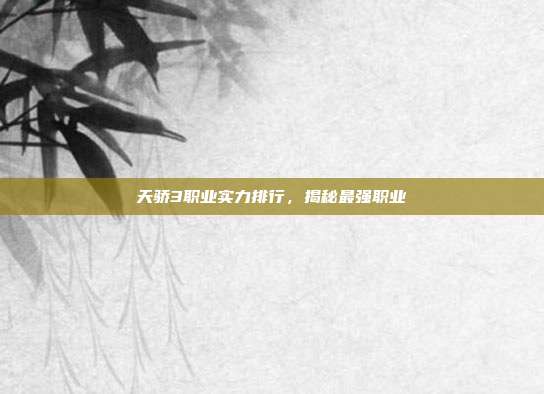 天骄3职业实力排行,揭秘最强职业