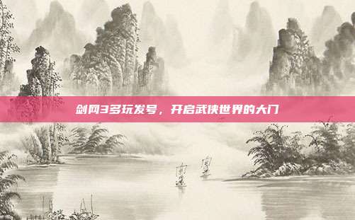剑网3多玩发号,开启武侠世界的大门