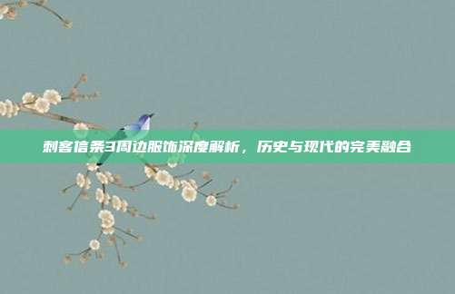 刺客信条3周边服饰深度解析,历史与现代的完美融合