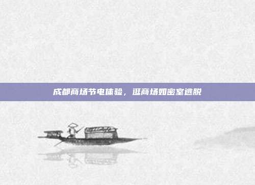 成都商场节电体验,逛商场如密室逃脱