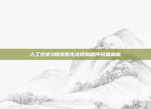人工少女3修改器无法识别程序问题解析
