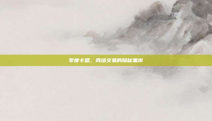 零度卡盟,网络交易的隐秘黑市
